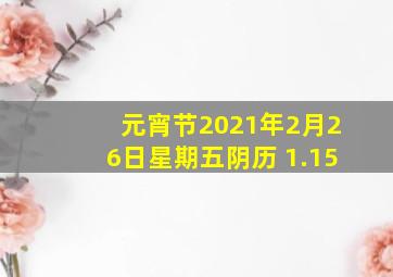 元宵节2021年2月26日星期五阴历 1.15